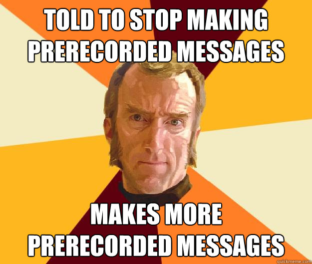 Told to stop making prerecorded messages Makes more
prerecorded messages  Cave Johnson