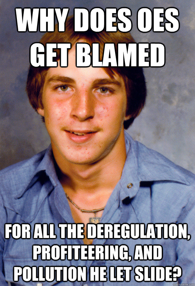 Why does OES get blamed  For all the deregulation, profiteering, and pollution he let slide?  Old Economy Steven