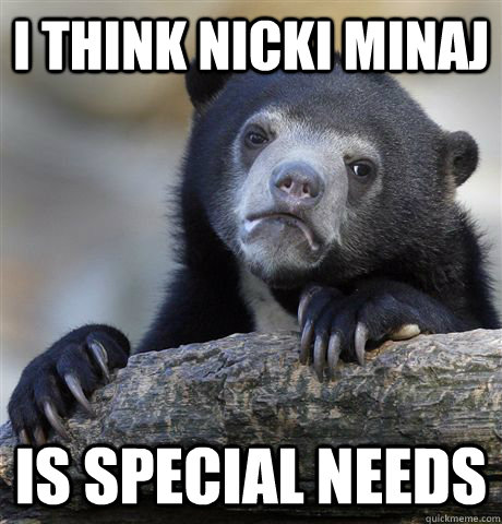 i think nicki minaj is special needs   Confession Bear