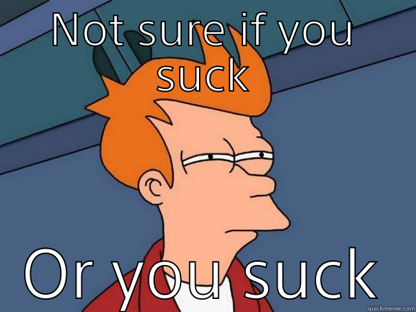 NOT SURE IF YOU SUCK OR YOU SUCK Futurama Fry