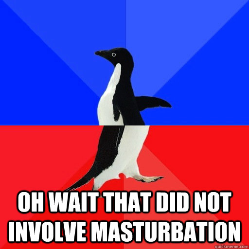  Oh wait that did not involve masturbation  Socially Awkward Awesome Penguin
