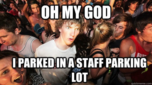 oh my god i parked in a staff parking lot  Sudden Clarity Clarence