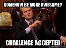 Somehow be more awesome? Challenge accepted  