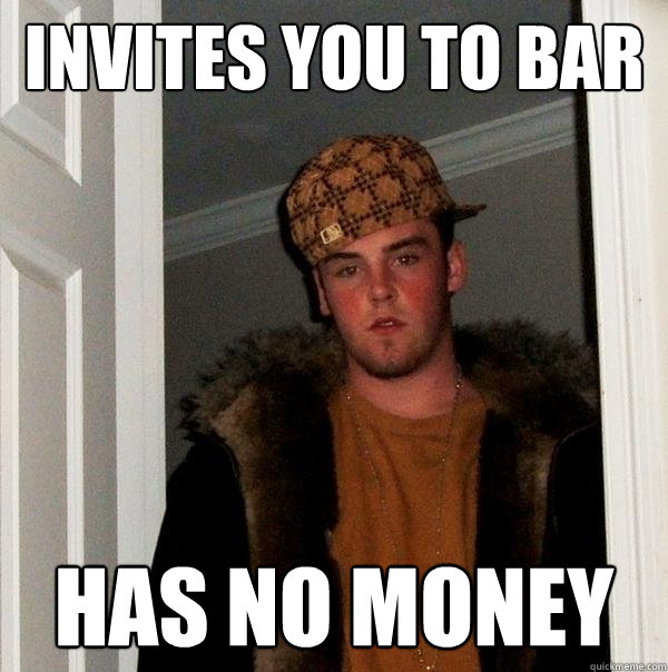 Invites you to bar has no money  Scumbag Steve