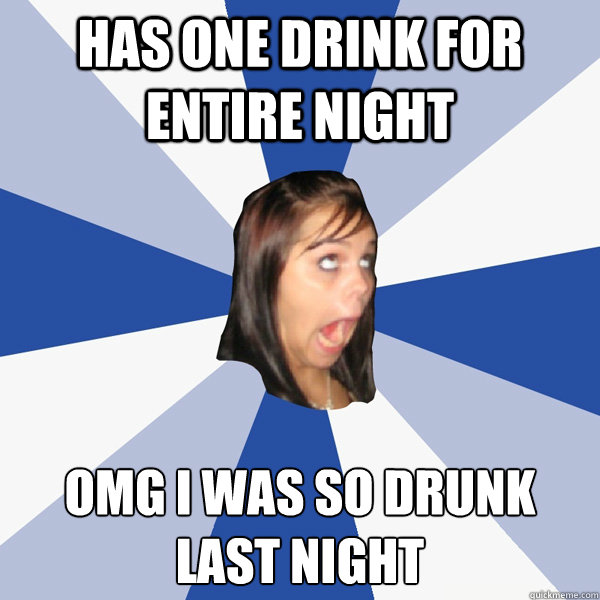 Has one drink for entire night OMG I was so drunk last night  Annoying Facebook Girl