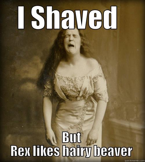 I SHAVED  BUT REX LIKES HAIRY BEAVER 1890s Problems