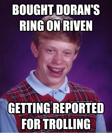Bought Doran's Ring on Riven Getting reported for trolling  Bad Luck Brian
