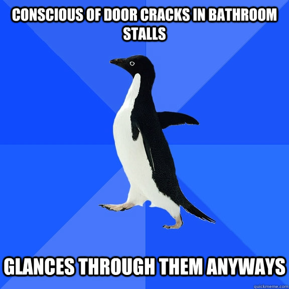 Conscious of door cracks in bathroom stalls Glances through them anyways  Socially Awkward Penguin