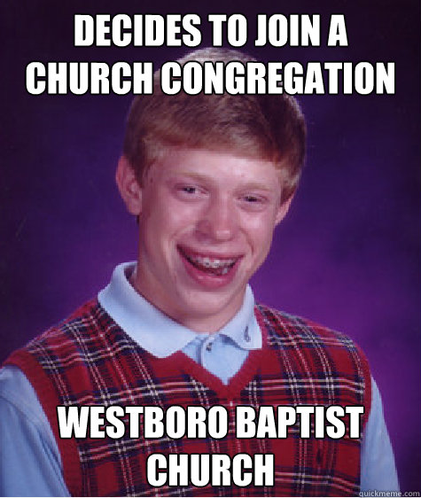 decides to join a church congregation  westboro baptist church - decides to join a church congregation  westboro baptist church  Bad Luck Brian