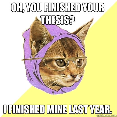 Oh, you finished your thesis? I finished mine last year.  Hipster Kitty