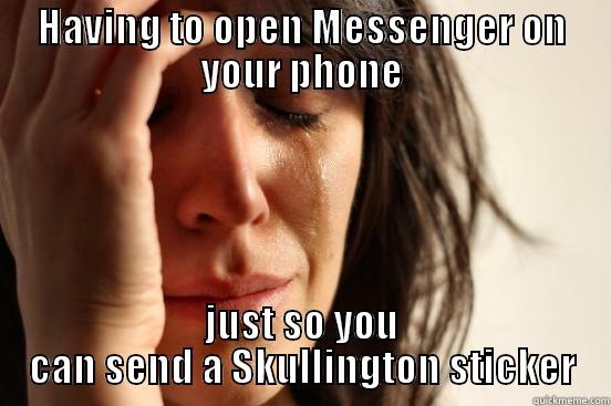 HAVING TO OPEN MESSENGER ON YOUR PHONE JUST SO YOU CAN SEND A SKULLINGTON STICKER First World Problems