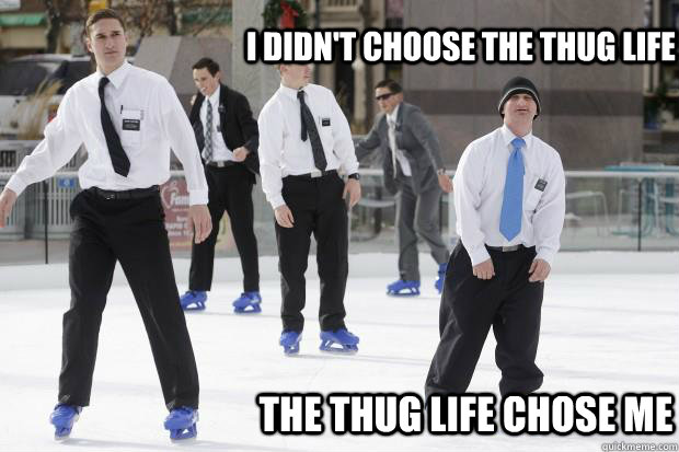 I didn't choose the thug life The thug life chose me  Ice Skating Missionaries
