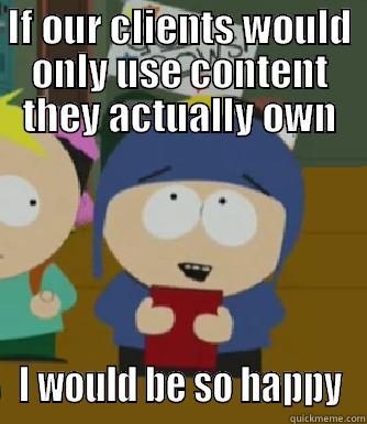 CMS World Problems - IF OUR CLIENTS WOULD ONLY USE CONTENT THEY ACTUALLY OWN I WOULD BE SO HAPPY Craig - I would be so happy