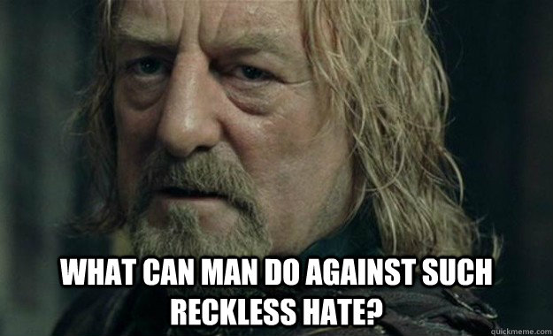  what can man do against such reckless hate? -  what can man do against such reckless hate?  Hopeless Theoden