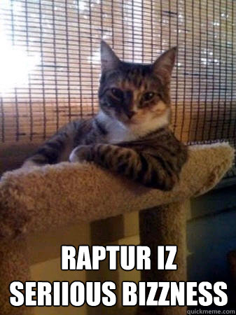  Raptur iz seriious bizzness  The Most Interesting Cat in the World