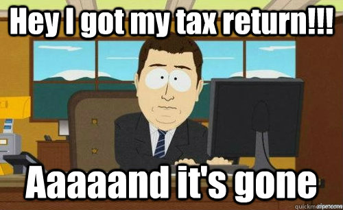 Hey I got my tax return!!! Aaaaand it's gone  anditsgone
