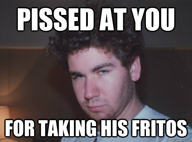 PISSED AT YOU  FOR TAKING HIS FRITOS - PISSED AT YOU  FOR TAKING HIS FRITOS  drunkdavid