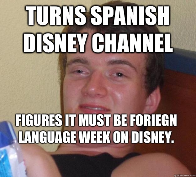 Turns Spanish Disney Channel Figures it must be Foriegn Language Week on Disney. 
 - Turns Spanish Disney Channel Figures it must be Foriegn Language Week on Disney. 
  10 Guy