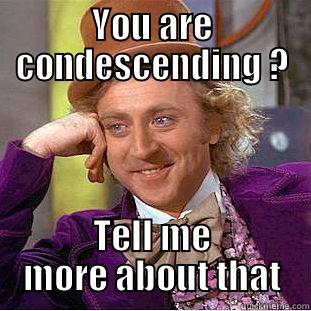 YOU ARE CONDESCENDING ? TELL ME MORE ABOUT THAT Condescending Wonka