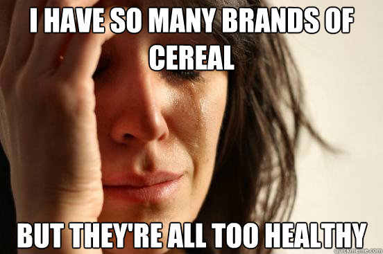 I have so many brands of cereal but they're all too healthy  First World Problems