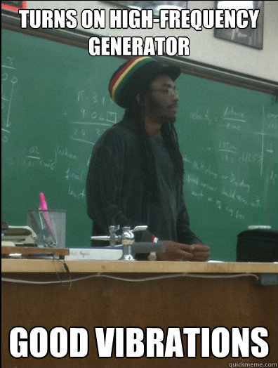 Turns on high-frequency generator Good vibrations - Turns on high-frequency generator Good vibrations  Rasta Science Teacher