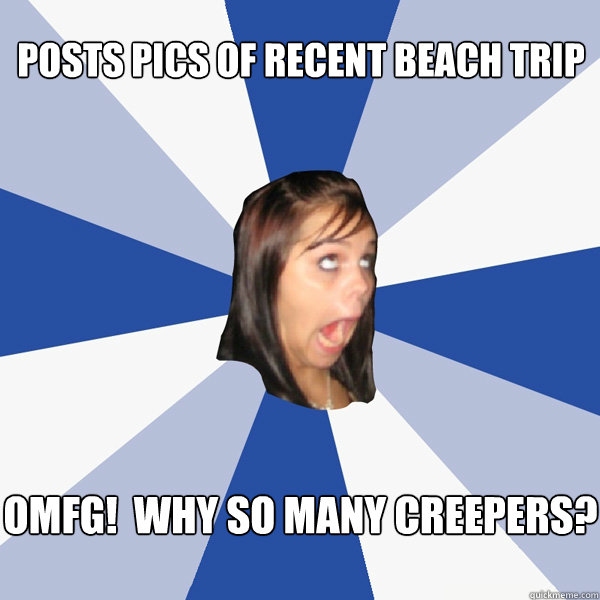 Posts pics of recent beach trip OMfG!  Why so many creepers?  Annoying Facebook Girl