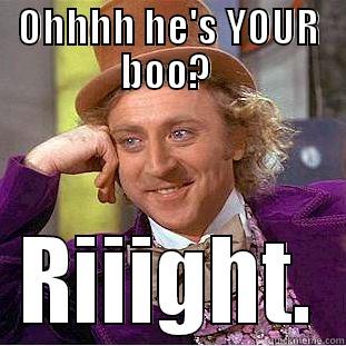 OHHHH HE'S YOUR BOO?  RIIIGHT. Creepy Wonka