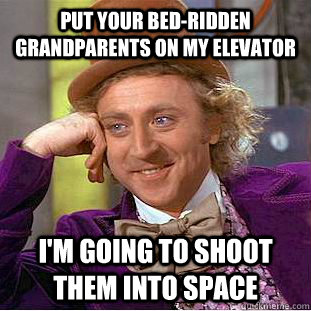put your bed-ridden grandparents on my elevator I'm going to shoot them into space  Creepy Wonka