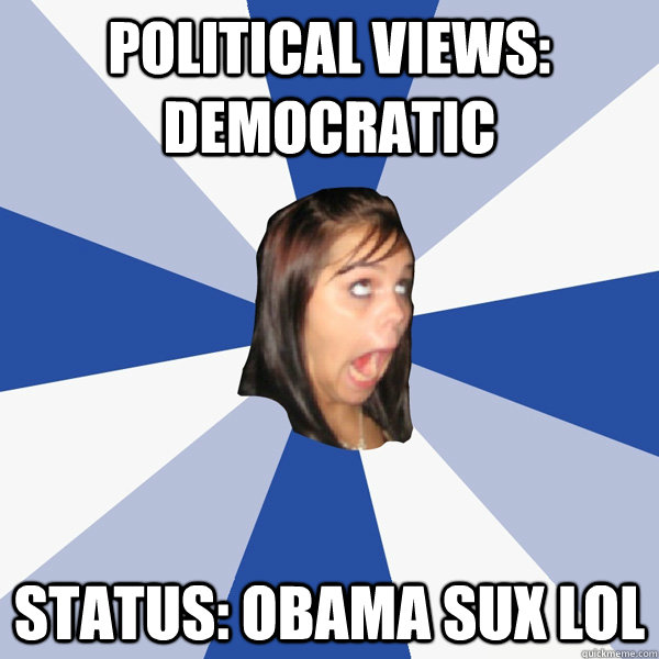 Political views: Democratic Status: Obama sux lol  Annoying Facebook Girl