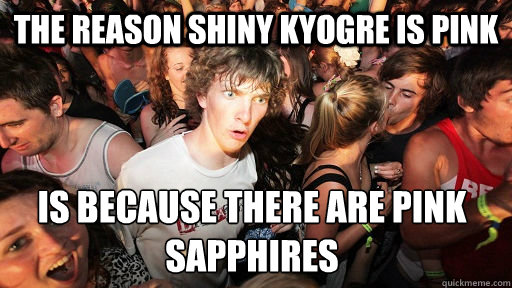 the reason shiny kyogre is pink is because there are pink sapphires - the reason shiny kyogre is pink is because there are pink sapphires  Sudden Clarity Clarence