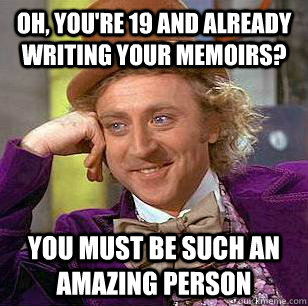 Oh, You're 19 and already writing your memoirs? You must be such an amazing person  Condescending Wonka