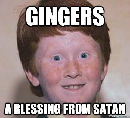 gingers a blessing from satan  Over Confident Ginger