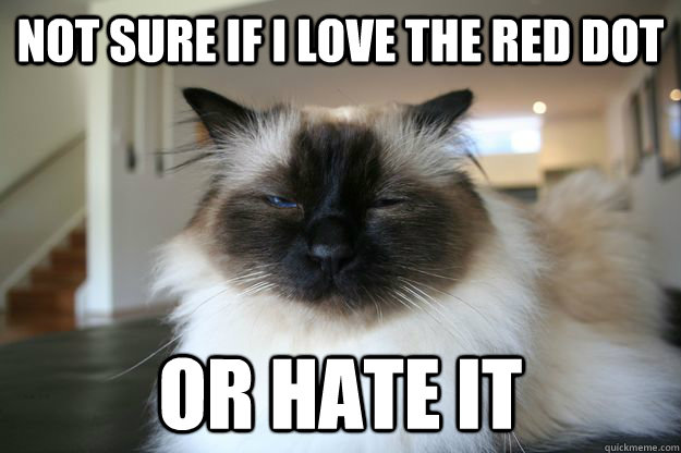 not sure if i love the red dot or hate it - not sure if i love the red dot or hate it  unsure cat