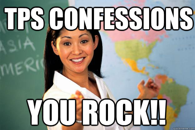 tps confessions you rock!!
  Unhelpful High School Teacher