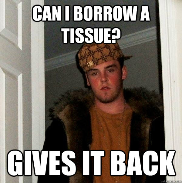 CAN I BORROW A TISSUE? GIVES IT BACK  Scumbag Steve