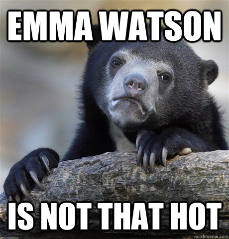 emma watson is not that hot  Confession Bear