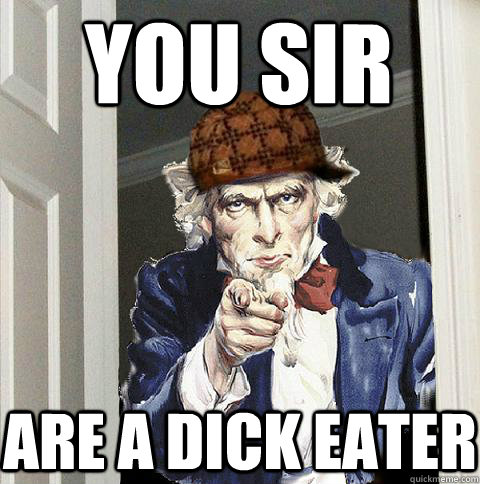 YOU SIR are a dick eater   Scumbag Uncle Sam