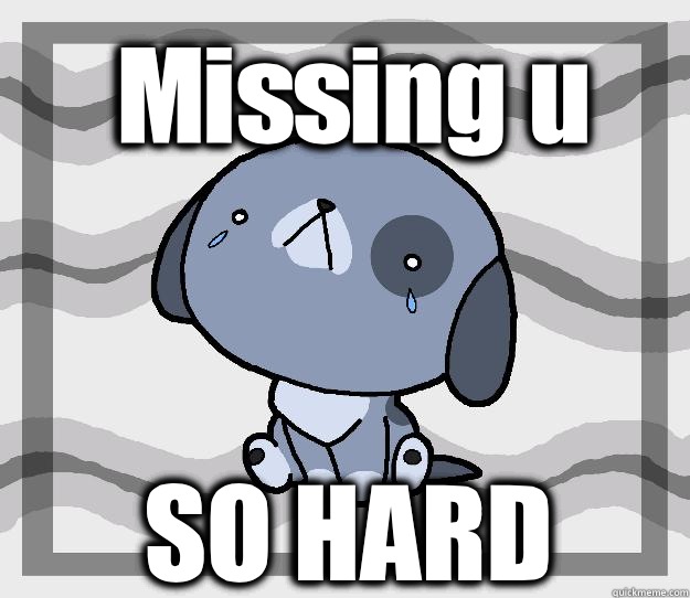 Missing u SO HARD  Miss you