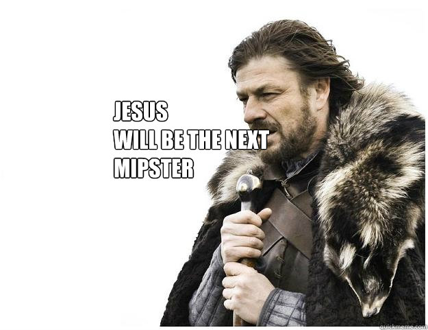 Jesus
WIll be the next
mipster  Imminent Ned