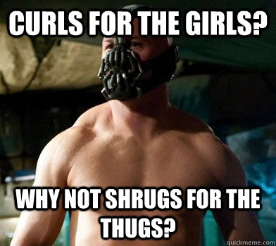 Curls for the girls?  Why not shrugs for the thugs? - Curls for the girls?  Why not shrugs for the thugs?  Clueless bodybuilder Bane