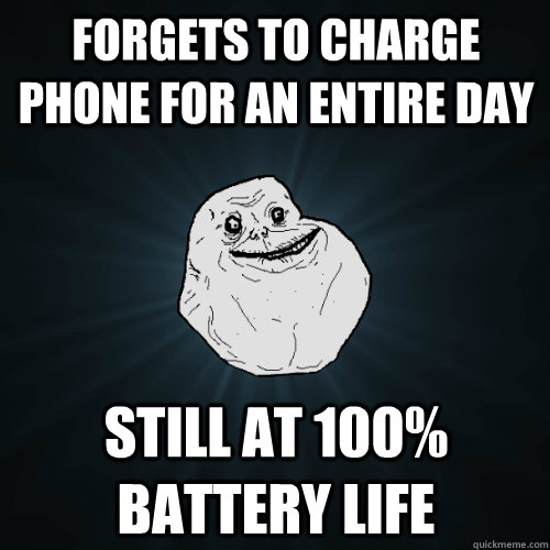 forgets to charge phone for an entire day still at 100% battery life  Forever Alone