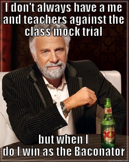 I DON'T ALWAYS HAVE A ME AND TEACHERS AGAINST THE CLASS MOCK TRIAL BUT WHEN I DO I WIN AS THE BACONATOR The Most Interesting Man In The World