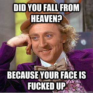 did you fall from heaven? because your face is fucked up  - did you fall from heaven? because your face is fucked up   Creepy Wonka