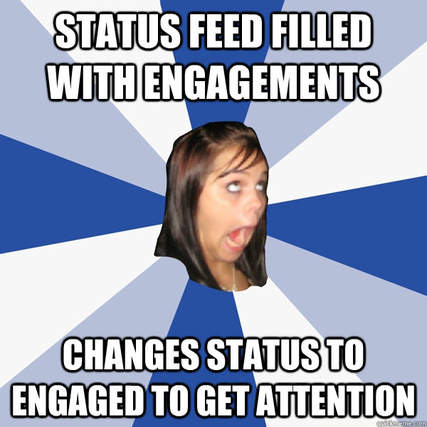 status feed filled with engagements changes status to engaged to get attention  Annoying Facebook Girl
