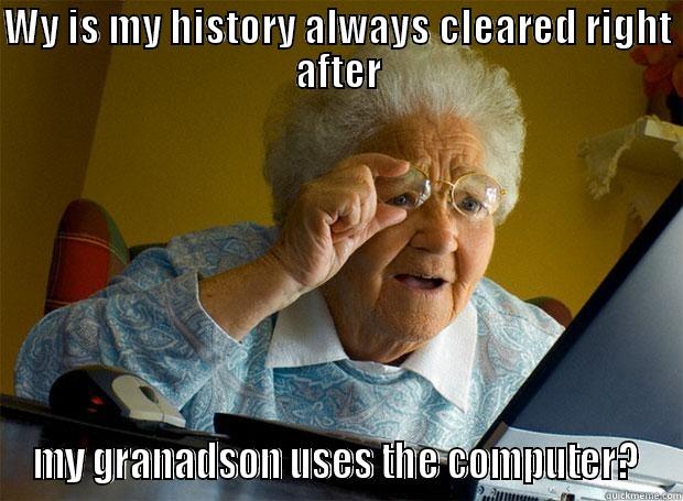 WY IS MY HISTORY ALWAYS CLEARED RIGHT AFTER MY GRANADSON USES THE COMPUTER? Grandma finds the Internet