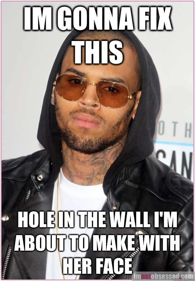 Im gonna fix this Hole in the wall I'm about to make with her face  Not misunderstood Chris Brown