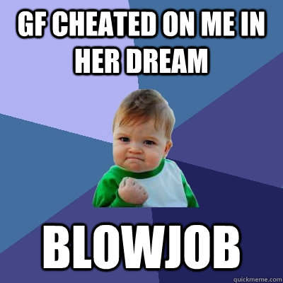 GF cheated on me in her dream  Blowjob  Success Kid