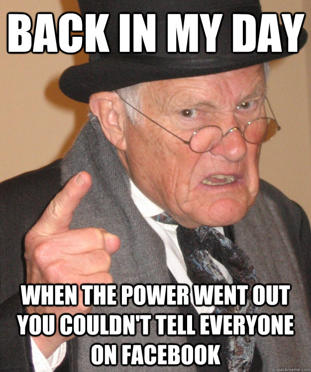 back in my day When the power went out you couldn't tell everyone on facebook  