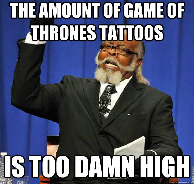 The amount of Game of Thrones Tattoos  Is too damn high  Jimmy McMillan