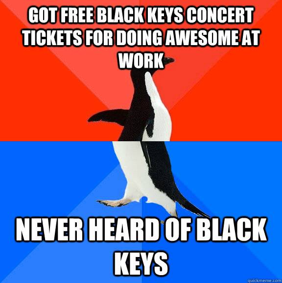got free black keys concert tickets for doing awesome at work never heard of black keys  Socially Awesome Awkward Penguin